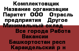 Комплектовщик › Название организации ­ Паритет, ООО › Отрасль предприятия ­ Другое › Минимальный оклад ­ 22 000 - Все города Работа » Вакансии   . Башкортостан респ.,Караидельский р-н